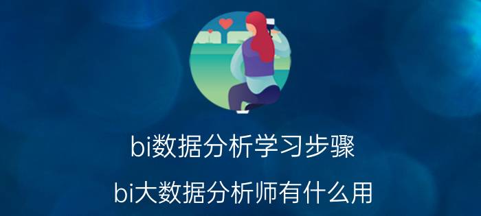 bi数据分析学习步骤 bi大数据分析师有什么用？